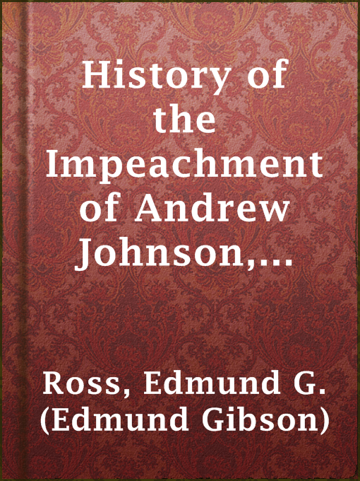 Cover image for History of the Impeachment of Andrew Johnson, President of the United States, by the House of Representatives, and his trial by the Senate for high crimes and misdemeanors in office, 1868